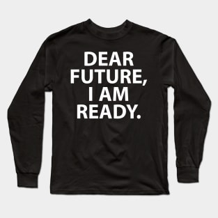 Dear Future, I am Ready Long Sleeve T-Shirt